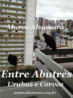 Entre Abutres Urubus e Corvos: Seriam Aves de Mau Agouro?, do autor Marco Alzamora