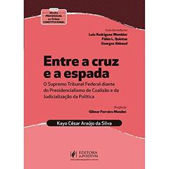 Entre a Cruz e a Espada: o Supremo Tribunal Federal Diante do Presidencialismo de Coalizão e da Judicialização da Política, do autor Kayo César Araújo da Silva