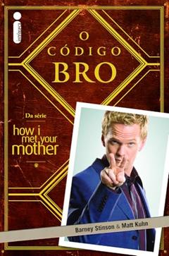 O Código Bro: (Da Série How i Met Your Mother), do autor Barney Stinson; Matt Kuhn