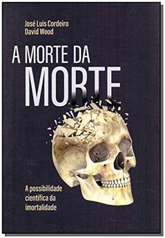A morte da morte: A possibilidade científica da imortalidade, do autor José Luís Cordeiro; David Wood