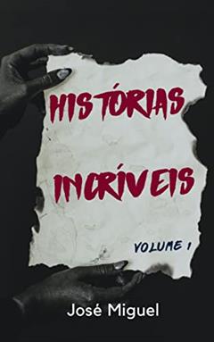 HISTÓRIAS INCRÍVEIS: Volume 1, do autor José Miguel