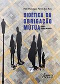 Ler Bioética da Obrigação Mútua: Todos Entrelaçados, do autor Nilo Henrique Neves dos Reis