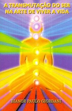 A Transmutação do Ser na Arte de Viver a Vida, do autor Bianor Paulo Giordani