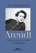Ler Arendt: Entre o amor e o mal: uma biografia, do autor Ann Heberlein