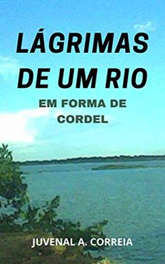 Lágrimas de Um Rio: Em forma de Cordel, do autor Juvenal Alves Correia