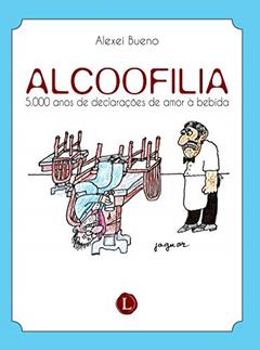 Alcoofilia. 5.000 Anos de Declarações de Amor à Bebida, do autor Alexei Bueno