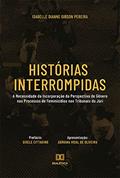 Ler Histórias Interrompidas: A Necessidade da Incorporação da Perspectiva de Gênero nos Processos de Feminicídios nos Tribunais do Júri, do autor Isabelle Dianne Gibson Pereira Ler Histórias Interrompidas: A Necessidade da Incorporação da Perspectiva de Gênero nos Processos de Feminicídios nos Tribunais do Júri, do autor Isabelle Dianne Gibson Pereira