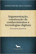 Ler Argumentação, construção de conhecimentos e tecnologias digitais: Encontros possíveis, do autor ALISSON MICHEL SILVA VALENÇA Ler Argumentação, construção de conhecimentos e tecnologias digitais: Encontros possíveis, do autor ALISSON MICHEL SILVA VALENÇA