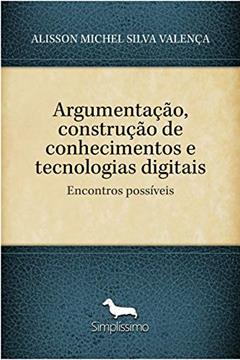 Argumentação, construção de conhecimentos e tecnologias digitais: Encontros possíveis, do autor ALISSON MICHEL SILVA VALENÇA