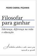 Ler Filosofar para ganhar: liderança, diferença na vida e educação (Portuguese Edition), do autor Pedro Cabral Peçanha