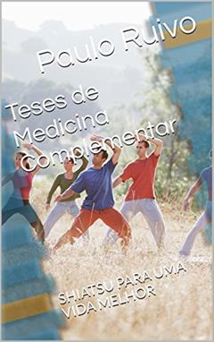 Teses de Medicina Complementar: SHIATSU PARA UMA VIDA MELHOR, do autor Paulo Ruivo