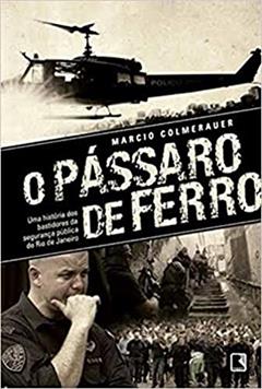 O pássaro de ferro: Uma história dos bastidores da segurança pública do Rio de Janeiro: Uma história dos bastidores da segurança pública do Rio de Janeiro, do autor Marcio Colmerauer
