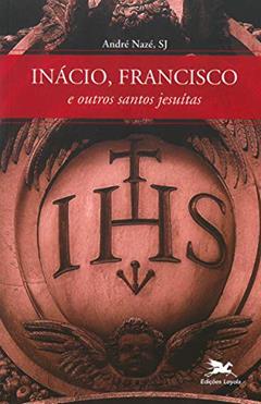 Inácio, Francisco e outros santos jesuítas, do autor André Nazé