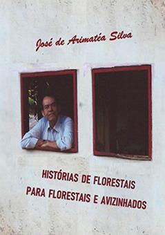 Histórias De Florestais Para Florestais E Avizinhados, do autor José De Arimatéa Silva
