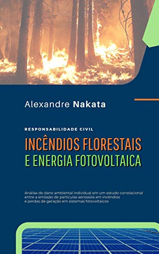 Incêndios Florestais e Energia Fotovoltaica: Análise do dano ambiental individual em um estudo correlacional entre a emissão de partículas aerossóis em incêndios e perdas de geração em sistemas FV, do autor Alexandre Nakata