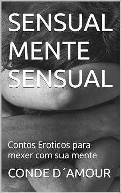 Sensual Mente Sensual: Contos Eroticos para mexer com sua mente, do autor CONDE D´AMOUR