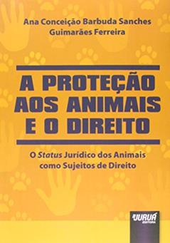 Proteção aos Animais e o Direito, A - O Status Jurídico dos Animais como Sujeitos de Direito, do autor Ana Conceição Barbuda Sanches Guimarães Ferreira