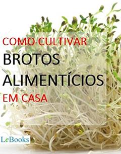 Como cultivar brotos alimentícios em casa (Coleção Casa & Jardim), do autor Edições Lebooks