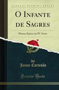 Ler O Infante de Sagres: Drama Épico em IV Actos (Classic Reprint), do autor Jaime Cortesão
