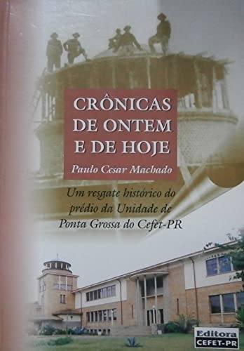Ler Crônicas De Ontem E De Hoje : Um Resgate Histórico Do Prédio Da Unidade De Ponta Grossa Do Cefet-Pr., do autor Paulo Cesar Machado