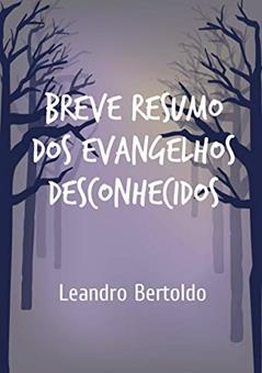 Breve Resumo dos Evangelhos Desconhecidos, do autor Leandro Bertoldo
