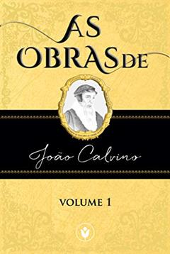 As Obras de João Calvino - VOLUME 1, do autor João Calvino