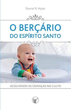 O Berçário do Espírito Santo: Acolhendo as crianças no culto, do autor Daniel R Hyde