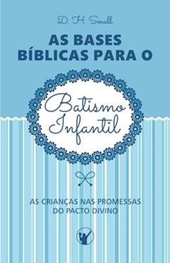 As Bases Bíblicas para o Batismo Infantil: As crianças nas promessas do pacto divino (Portuguese Edition), do autor Dwight Hervey Small