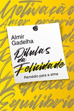 PÍLULAS DA FELICIDADE: MANUAL DE COMO SER FELIZ VERDADEIRAMENTE, do autor Almir Gadelha