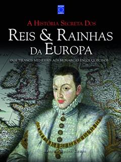 A História Secreta dos Reis & Rainhas da Europa: dos Tiranos Medievais aos Monarcas Enlouquecidos, do autor Brenda Ralph Lewis