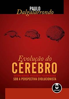 A Evolução do Cérebro: Sistema Nervoso, Psicologia e Psicopatologia sob a Perspectiva Evolucionista, do autor Paulo Dalgalarrondo