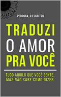 Ler Traduzi o Amor Pra Você: Tudo aquilo que você sente, mas não sabe como dizer., do autor Pedroca