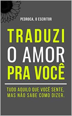 Traduzi o Amor Pra Você: Tudo aquilo que você sente, mas não sabe como dizer., do autor Pedroca