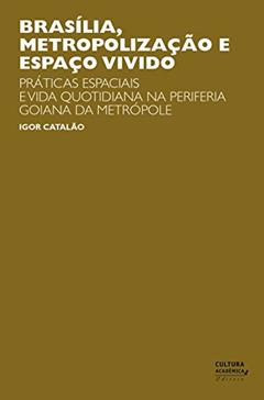 Brasília, metropolização e espaço vivido: práticas especiais e vida quotidiana na periferia goiana da metrópole, do autor Igor Catalão