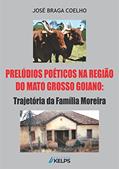 Ler Prelúdios Poéticos na Região do Mato Grosso Goiano: Trajetória da Família Moreira, do autor José Braga Coelho Ler Prelúdios Poéticos na Região do Mato Grosso Goiano: Trajetória da Família Moreira, do autor José Braga Coelho