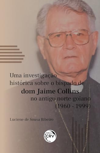 Ler Uma Investigação Histórica Sobre o Bispado de Dom Jaime Collins no Antigo Norte Goiano (1960-1999), do autor Luciene de Sousa. Ribeiro