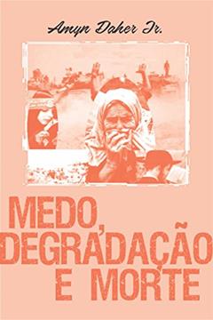 MEDO, DEGRADAÇÃO E MORTE, do autor AMYN DAHER JR.