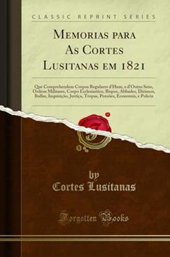 Memorias para As Cortes Lusitanas em 1821: Que Comprehendem Corpos Regulares d'Hum, e d'Outro Sexo, Ordens Militares, Corpo Ecclesiastico, Bispos, ... Economia, e Policia (Classic Reprint), do autor Cortes Lusitanas