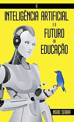 Ler A Inteligência Artificial e o Futuro da Educação, do autor Ingrid Seabra