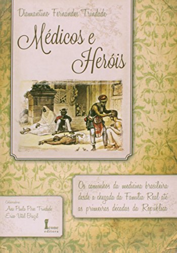 Ler Médicos e Heróis. Os Caminhos da Medicina Brasileira Desde a Chegada da Família Real Até as Primeiras Décadas da República, do autor Diamantino Fernandes Trindade Ler Médicos e Heróis. Os Caminhos da Medicina Brasileira Desde a Chegada da Família Real Até as Primeiras Décadas da República, do autor Diamantino Fernandes Trindade