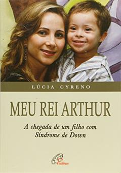 Meu rei Arthur: Chegada de um filho com síndrome de Down (A), do autor Lúcia Cyreno