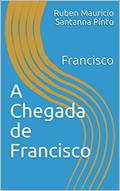 Ler A Chegada de Francisco: Francisco (romances Livro 1), do autor Ruben Mauricio Santanna Pinto Ler A Chegada de Francisco: Francisco (romances Livro 1), do autor Ruben Mauricio Santanna Pinto