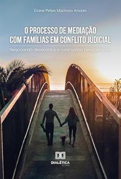 O processo de mediação com famílias em conflito judicial: negociando desacordos e construindo possibilidades, do autor Eliane Pelles Machado Amorim