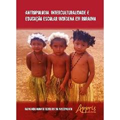 Antropologia, interculturalidade e educação escolar indígena em Roraima, do autor Raimundo Nonato Ferreira do Nascimento