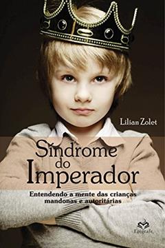 Síndrome do Imperador: Entendendo a mente das crianças mandonas e autoritárias, do autor Lílian Zolet