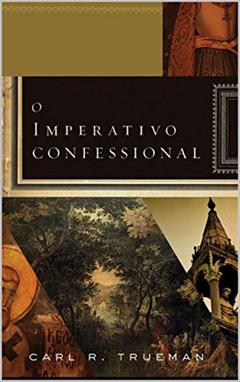 O imperativo confessional, do autor Carl R. Trueman