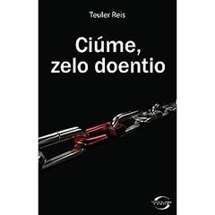 Ciume, Zelo Doentio, do autor Teuler Reis