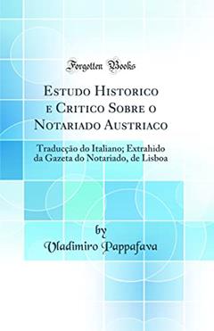 Estudo Historico e Critico Sobre o Notariado Austriaco: Traducção do Italiano; Extrahido da Gazeta do Notariado, de Lisboa (Classic Reprint), do autor Vladimiro Pappafava