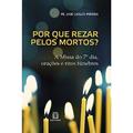 Ler Por que Rezar Pelos Mortos: a Missa do 7º Dia, Orações e Ritos Fúnebres, do autor Pe. José Carlos Pereira