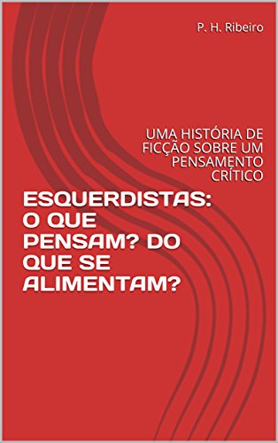 Ler ESQUERDISTAS: O QUE PENSAM? DO QUE SE ALIMENTAM?: UMA HISTÓRIA DE FICÇÃO SOBRE UM PENSAMENTO CRÍTICO, do autor P. H. Ribeiro Ler ESQUERDISTAS: O QUE PENSAM? DO QUE SE ALIMENTAM?: UMA HISTÓRIA DE FICÇÃO SOBRE UM PENSAMENTO CRÍTICO, do autor P. H. Ribeiro